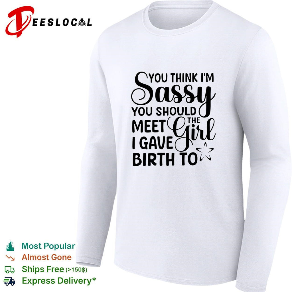 You think I’m sassy you should meet the I have girl birth to shirt