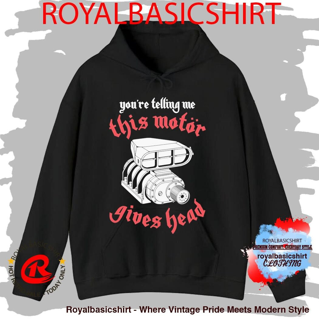 You’Re Telling Me This Motor Gives Head Shirt