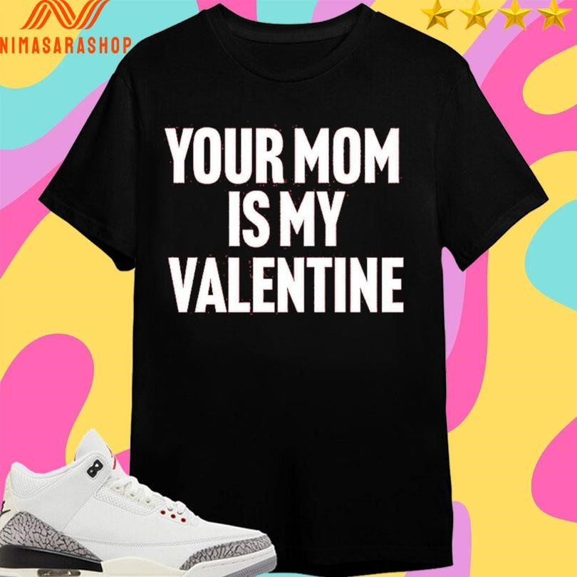 Your Mom Is My Valentine Shirts