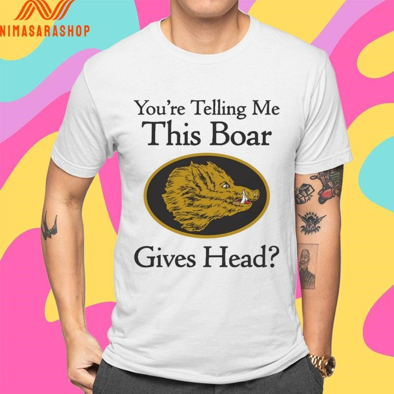 You’re Telling Me This Boar Gives Head Shirts