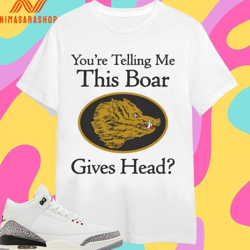 You’re Telling Me This Boar Gives Head Shirts