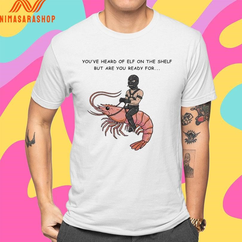 You’ve Heard Of Elf On The Shelf But Are You Ready For Gimp On A Shrimp Shirts