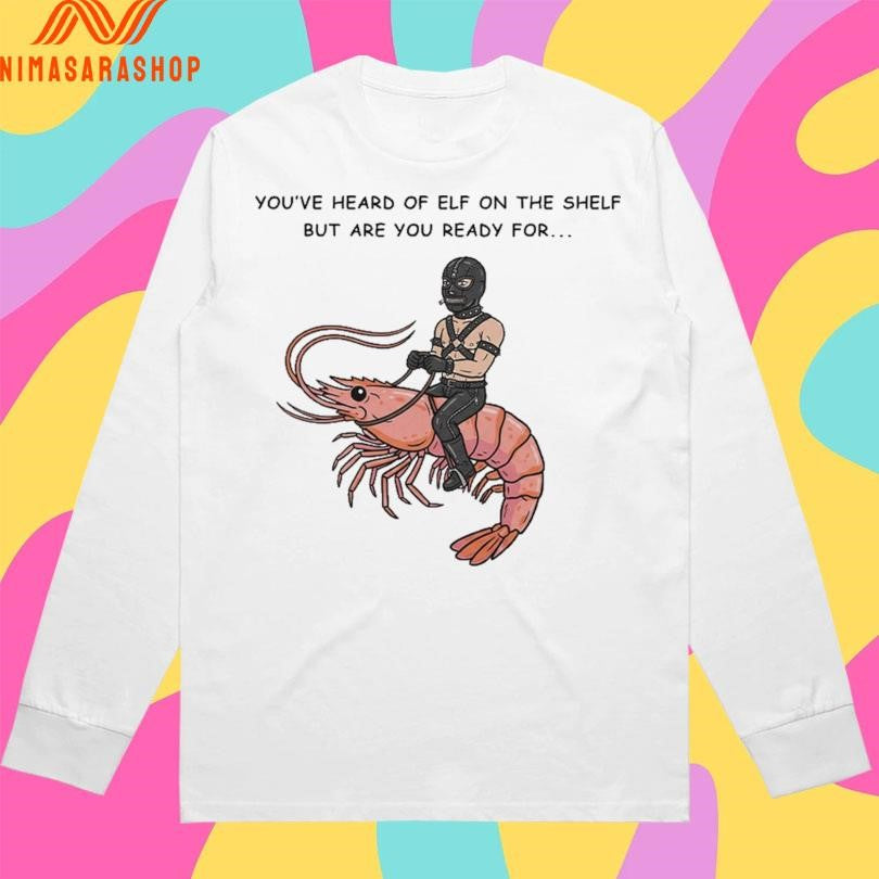 You’ve Heard Of Elf On The Shelf But Are You Ready For Gimp On A Shrimp Shirts