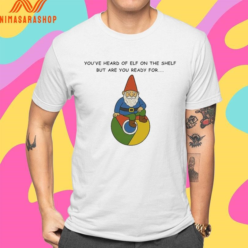 You’ve Heard Of Elf On The Shelf But Are You Ready For Gnome On Chrome Shirts