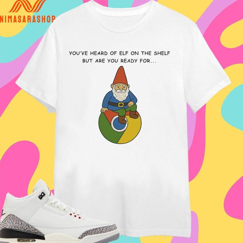 You’ve Heard Of Elf On The Shelf But Are You Ready For Gnome On Chrome Shirts
