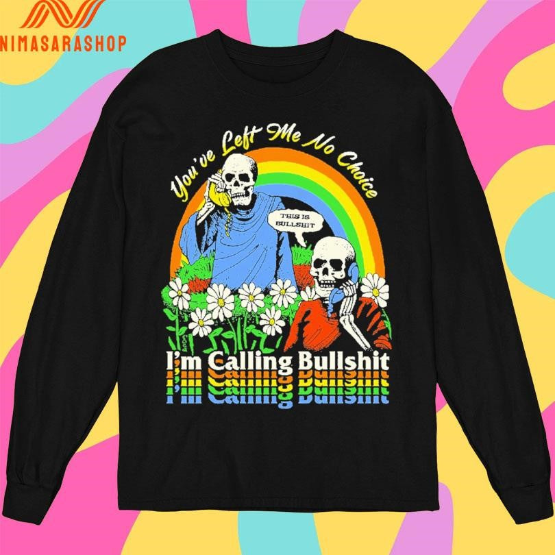 You’ve Left Me No Choice I’m Calling Bullshit This Is Bullshit Skeleton Shirts