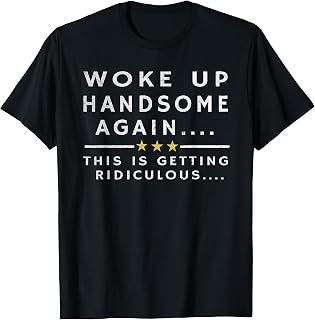 Woke Handsome Again Getting Ridiculous Dad Unisex T-shirt, Sweatshirt, Hoodie (1)
