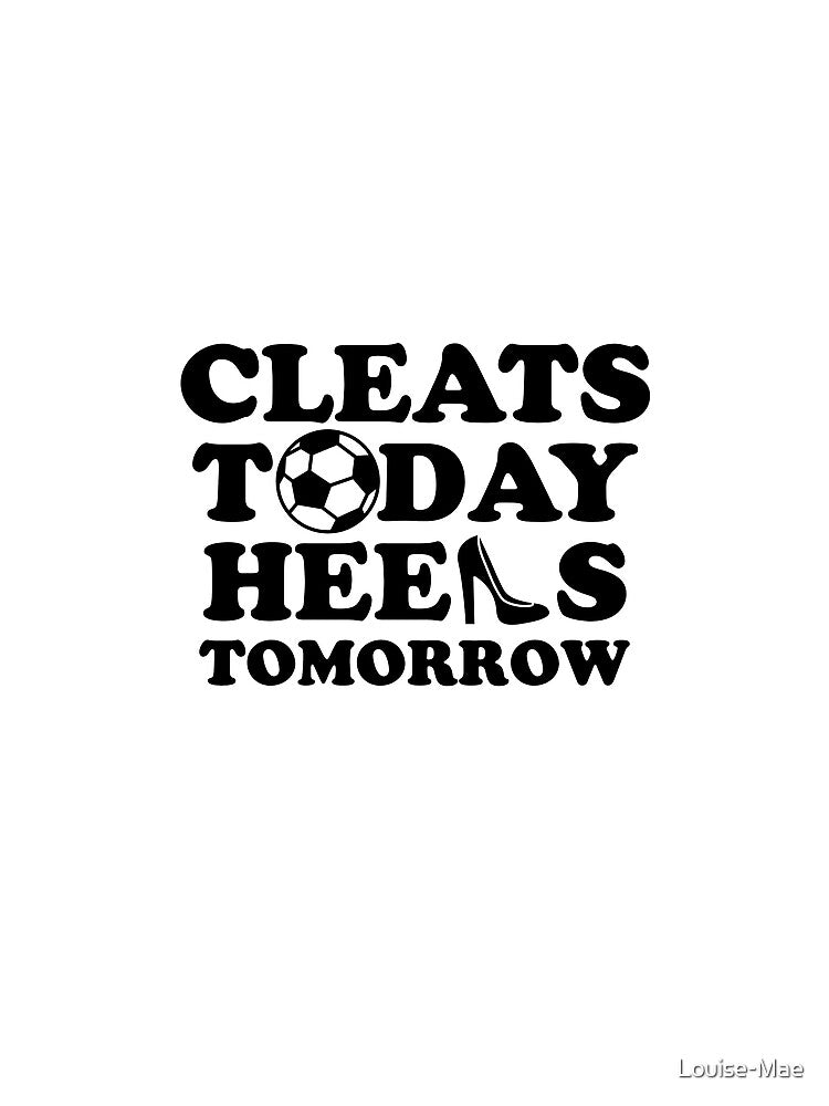 Cleats Today Heels Tomorrow Soccer by Louise-Mae