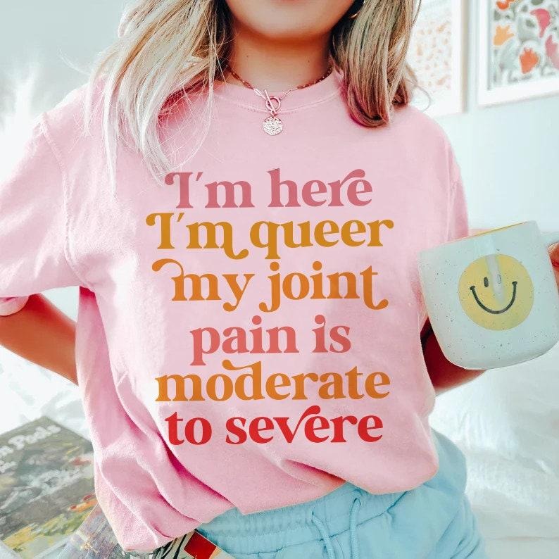 im here im queer my joint pain is moderate to severe | queer shirt | rheumatoid arthritis shirt | psoriatic arthritis |...