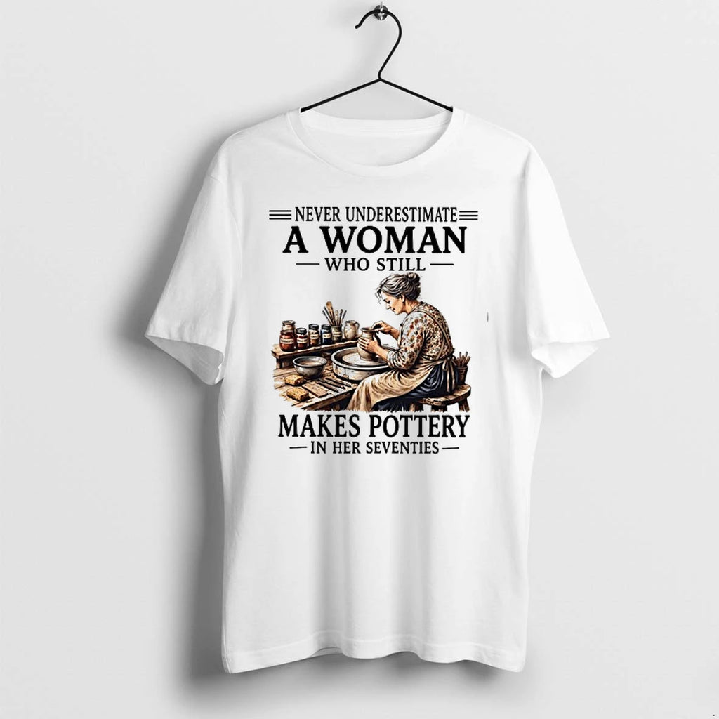 Never Underestimate A Woman Who Still Makes Pottery In Her Seventies 0 Tshirts Sweater