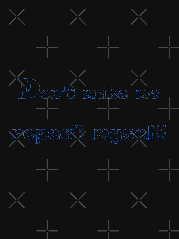 don't make me repeat myself by Giftter