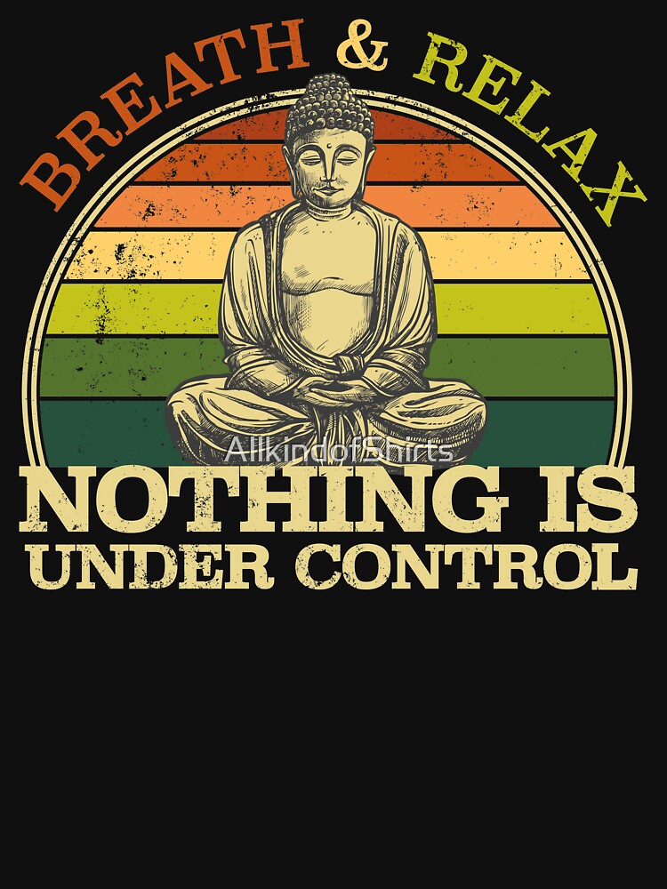 Breath and relax. Nothing is under control. Funny Buddha. by AllkindofShirts