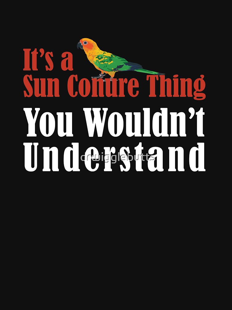 Sun Conure Lovers It's A Sun Conure Thinh, You Wouldn't Understand by drwigglebutts