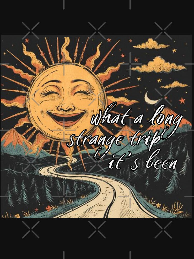 " What a long strange trip it's been" Smiling Sun Design by Driftwood Spirits