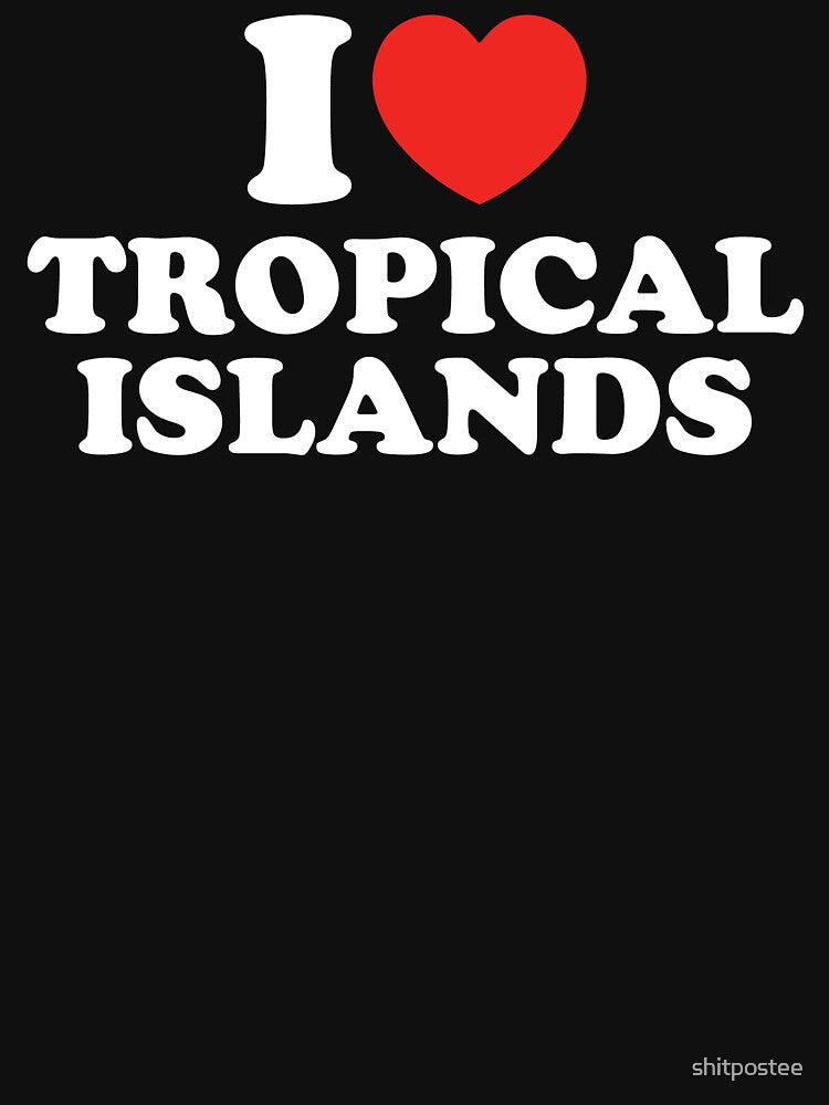 I Love Tropical Islands by shitpostee