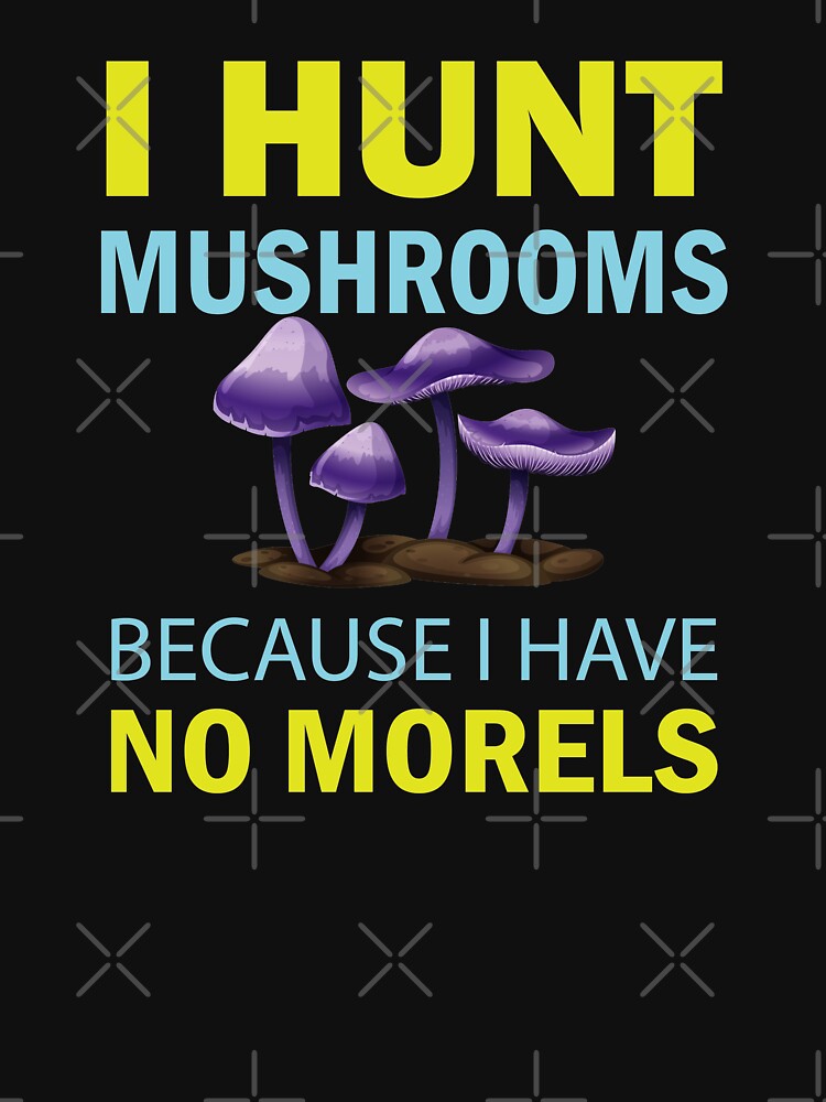 I Hunt Mushroom Because I Have No Morels - Mushroom Meme by ildafdhome