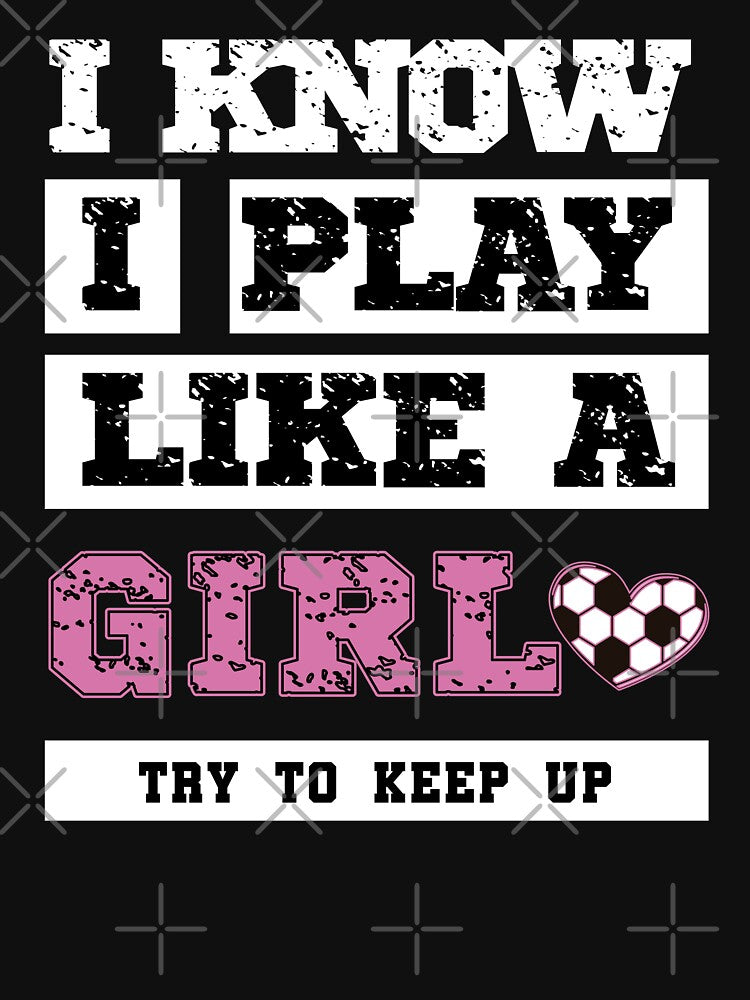 I Know I Play Like A Girl Soccer by Omochiroi