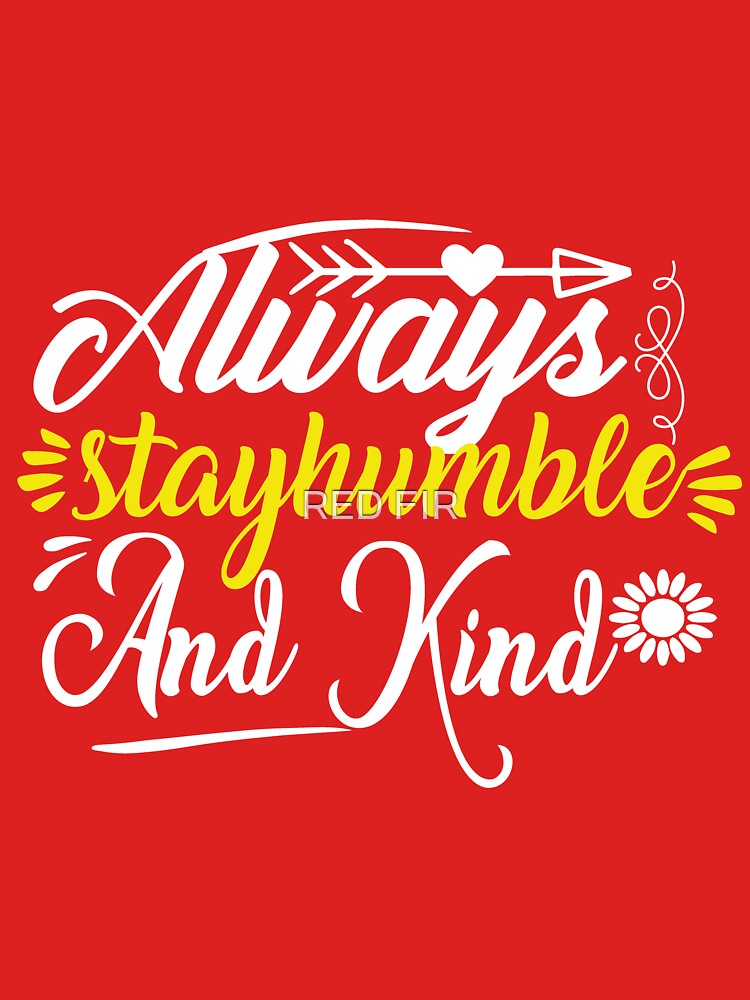 Always Stay humble And Kind by RED FIR