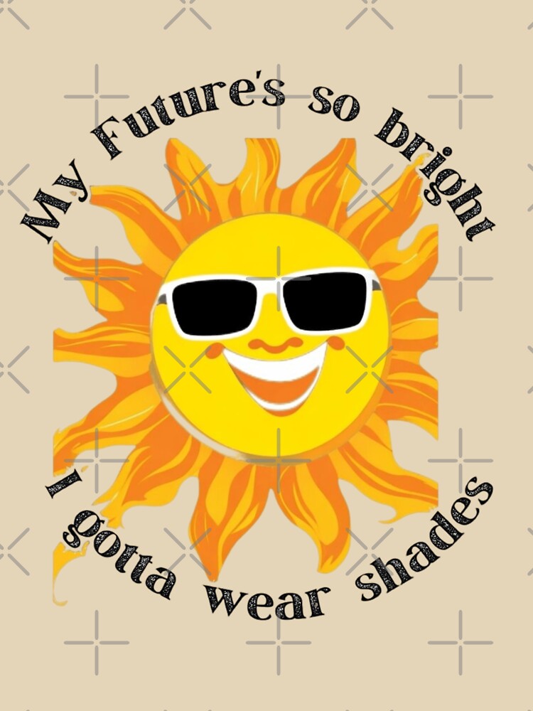 My Future's so bright I gotta wear shades by TGAL2