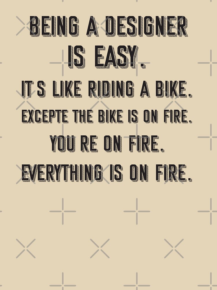 Being a designer is easy. it's like riding a bike. excepte the bike is on fire. you're on fire. everything is on fire. - Funny designer quote gift idea For Men and Women by Mmmm3344