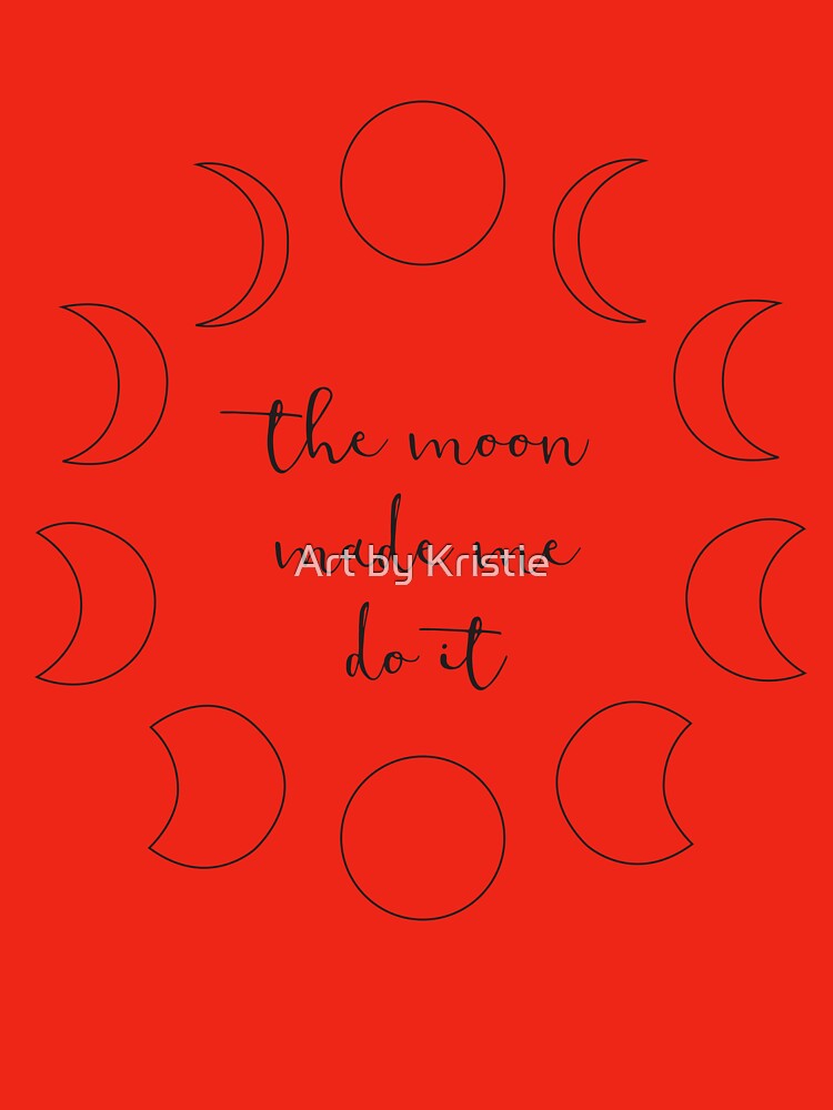 The moon made me do it! Graphic Art by Art by Kristie