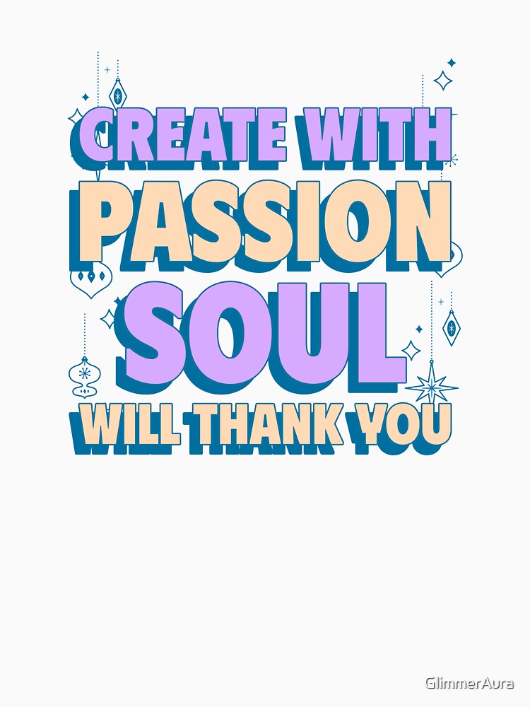 Create with passion; your soul will thank you. by GlimmerAura
