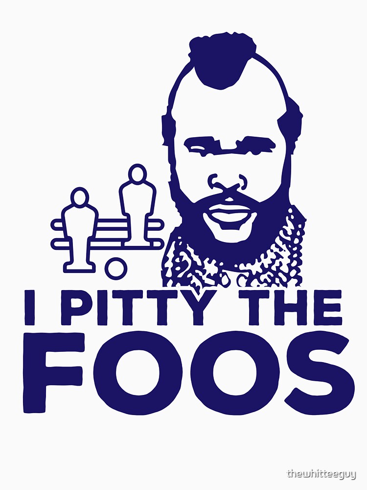 I Pitty The Foos! Funny Foosball Gear by thewhitteeguy