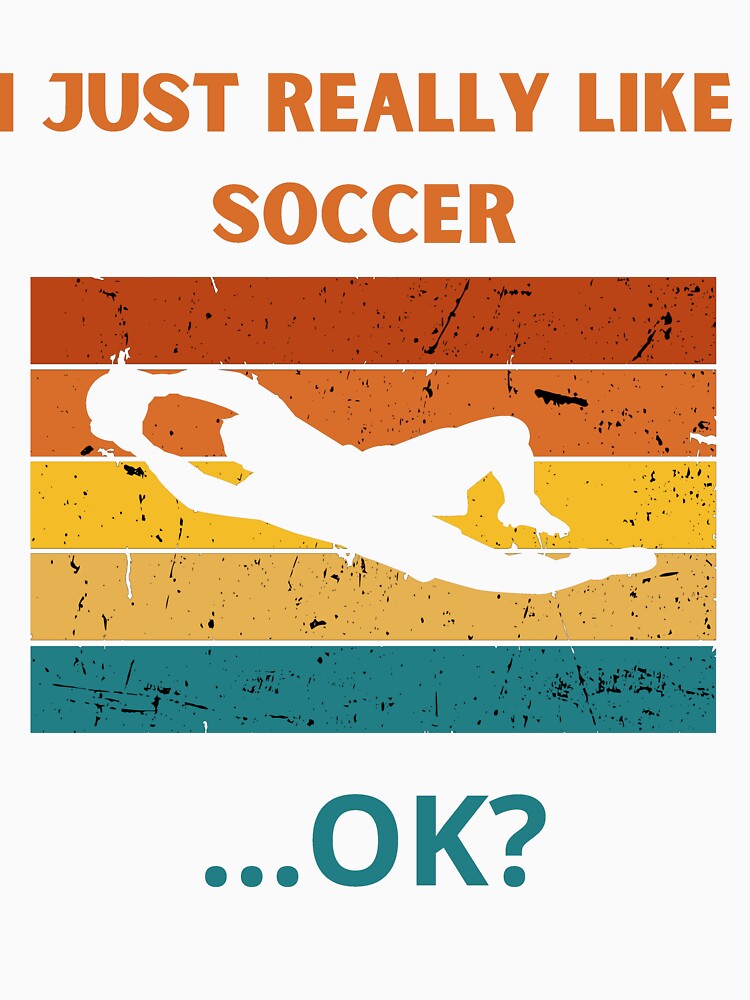 I Just Really Like Soccer ...Ok? by MK1FashionHub