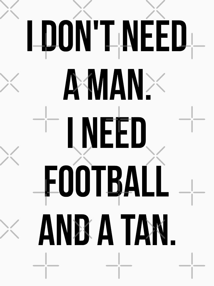 I Don't Need A Man I Need Football And A Tan by T-shirt For You