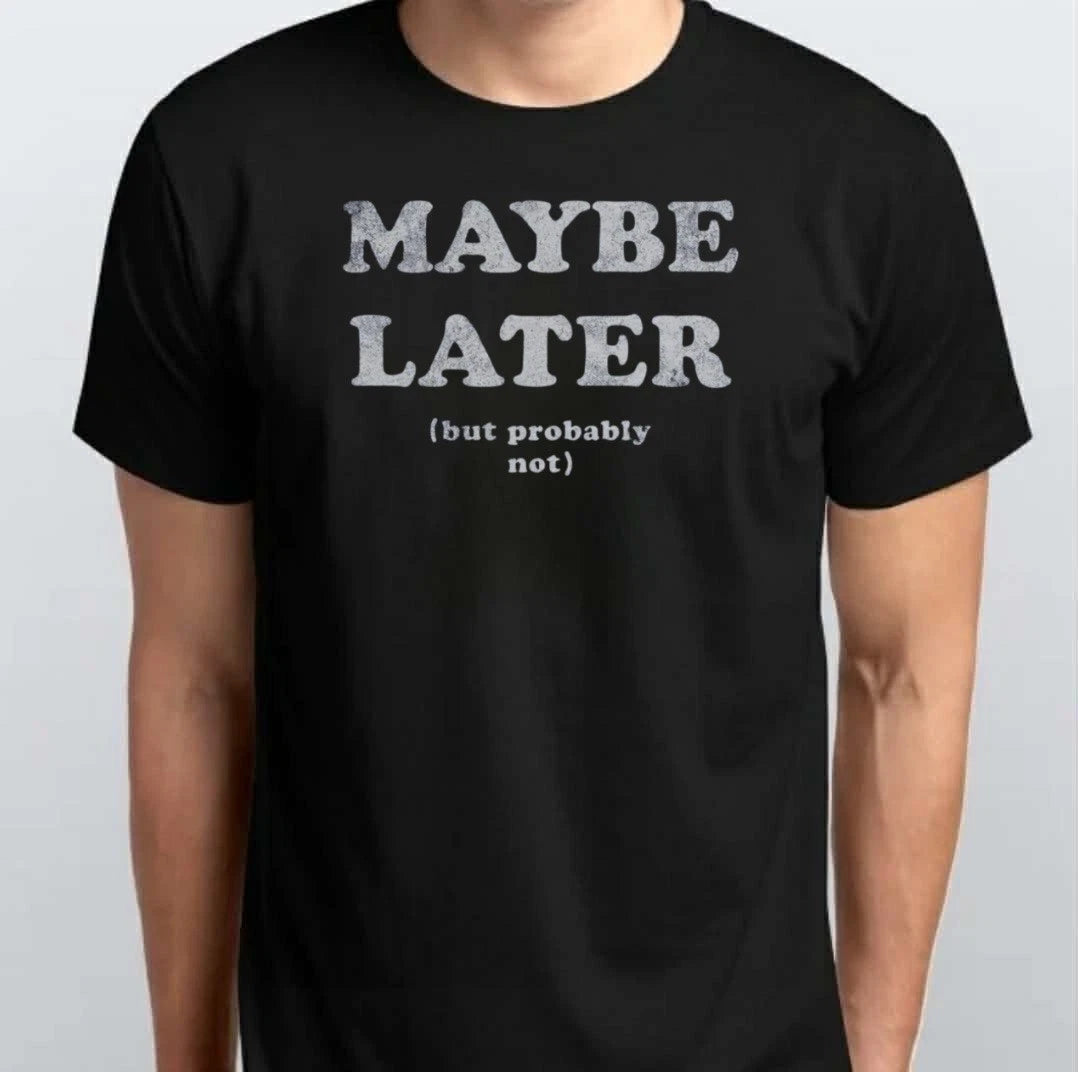 Mens Maybe Later But Probably Not T-SHIRT S M L XL XXL 3 4 XL Black White