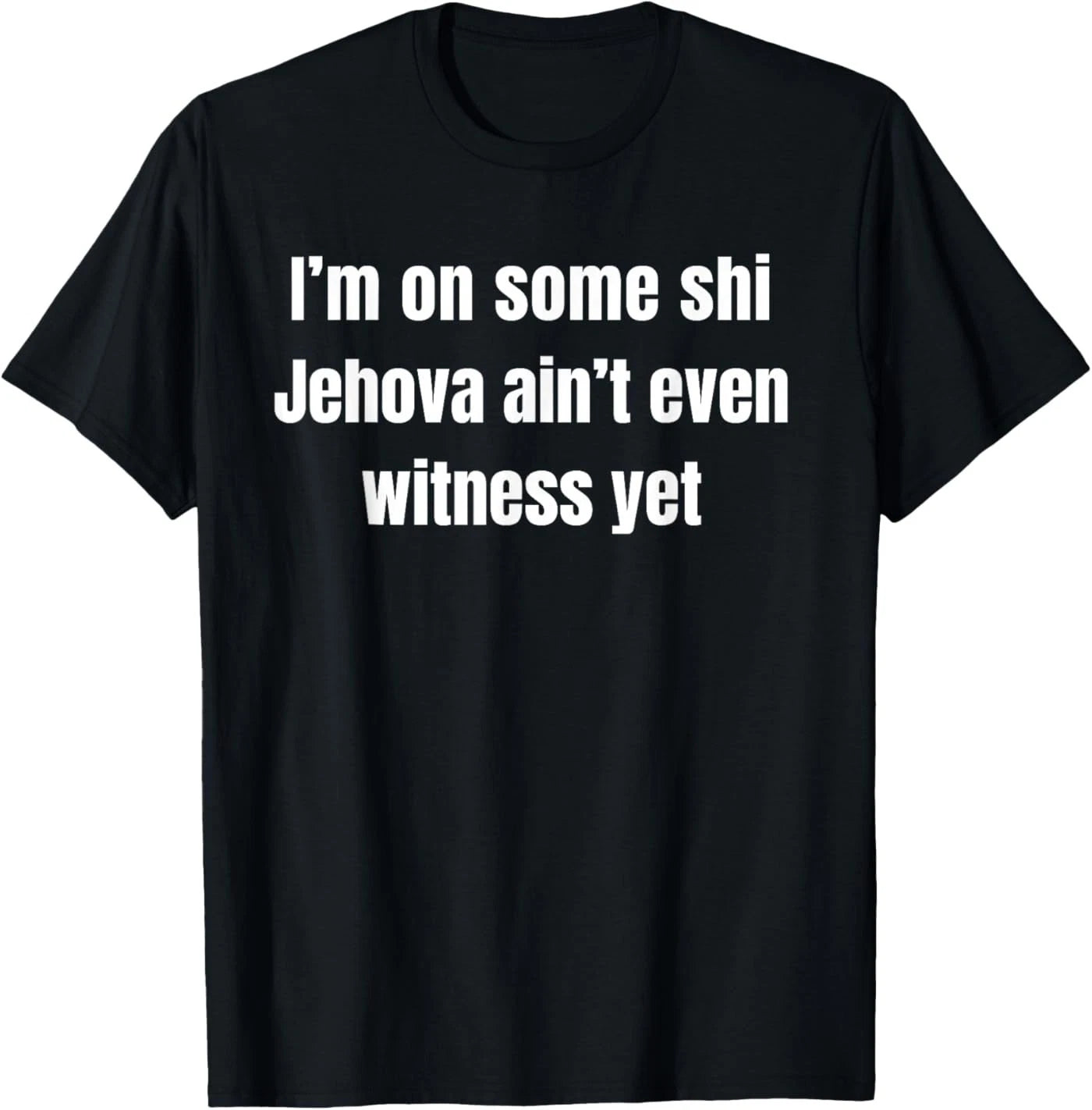 I’m on Some Shi Jehova Ain’t Even Witness Yet T-Shirt