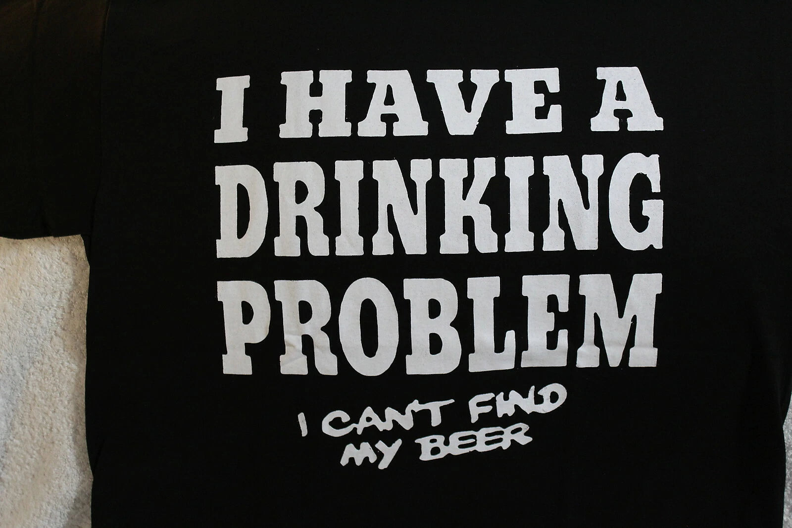 I HAVE A DRINKING PROBLEM I CAN'T FIND MY BEER FUNNY NOVELTY T-SHIRT SHIRT