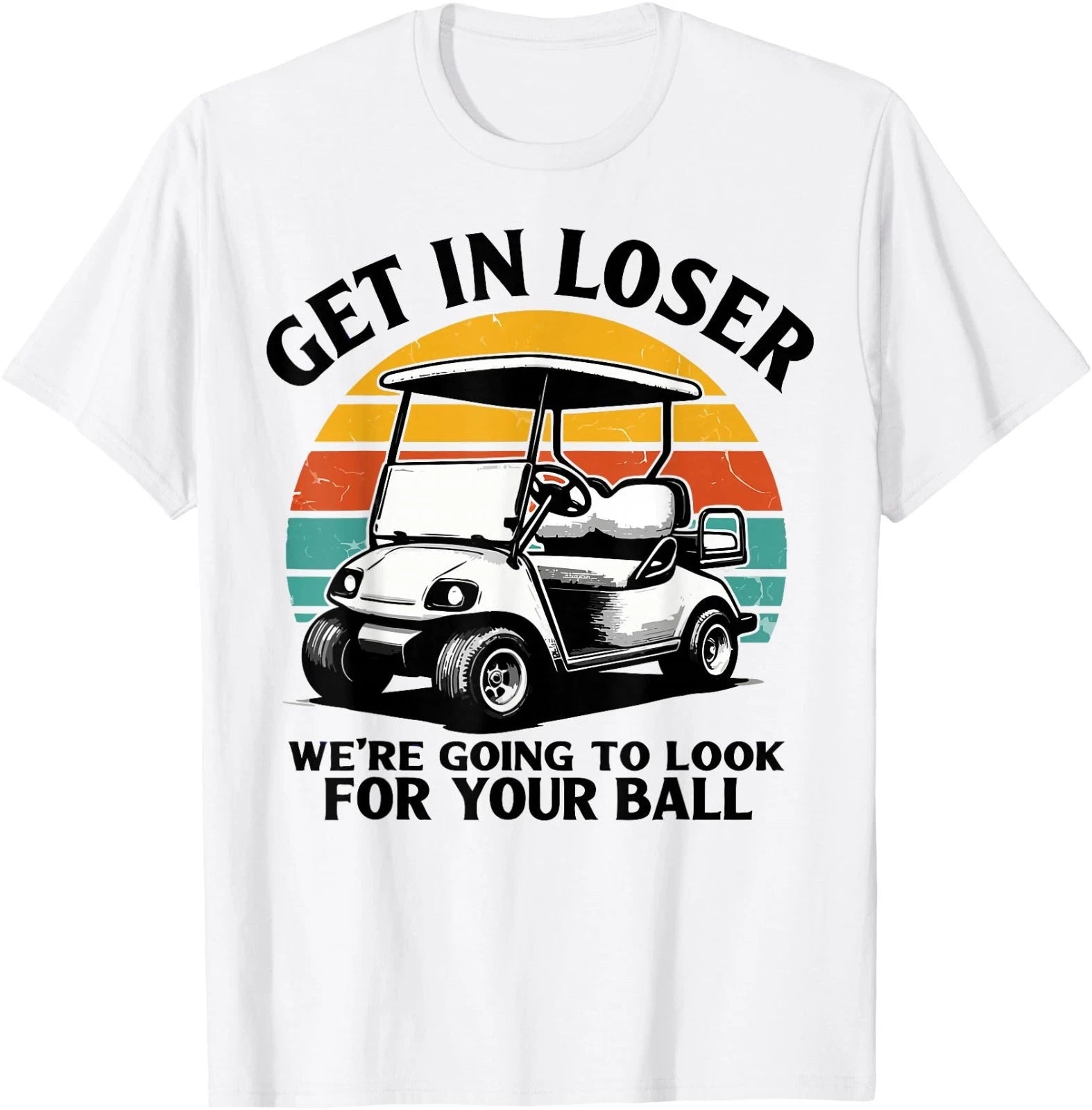 Get in Loser We're Going to Look for Your Ball Tee - Golf T-Shirt