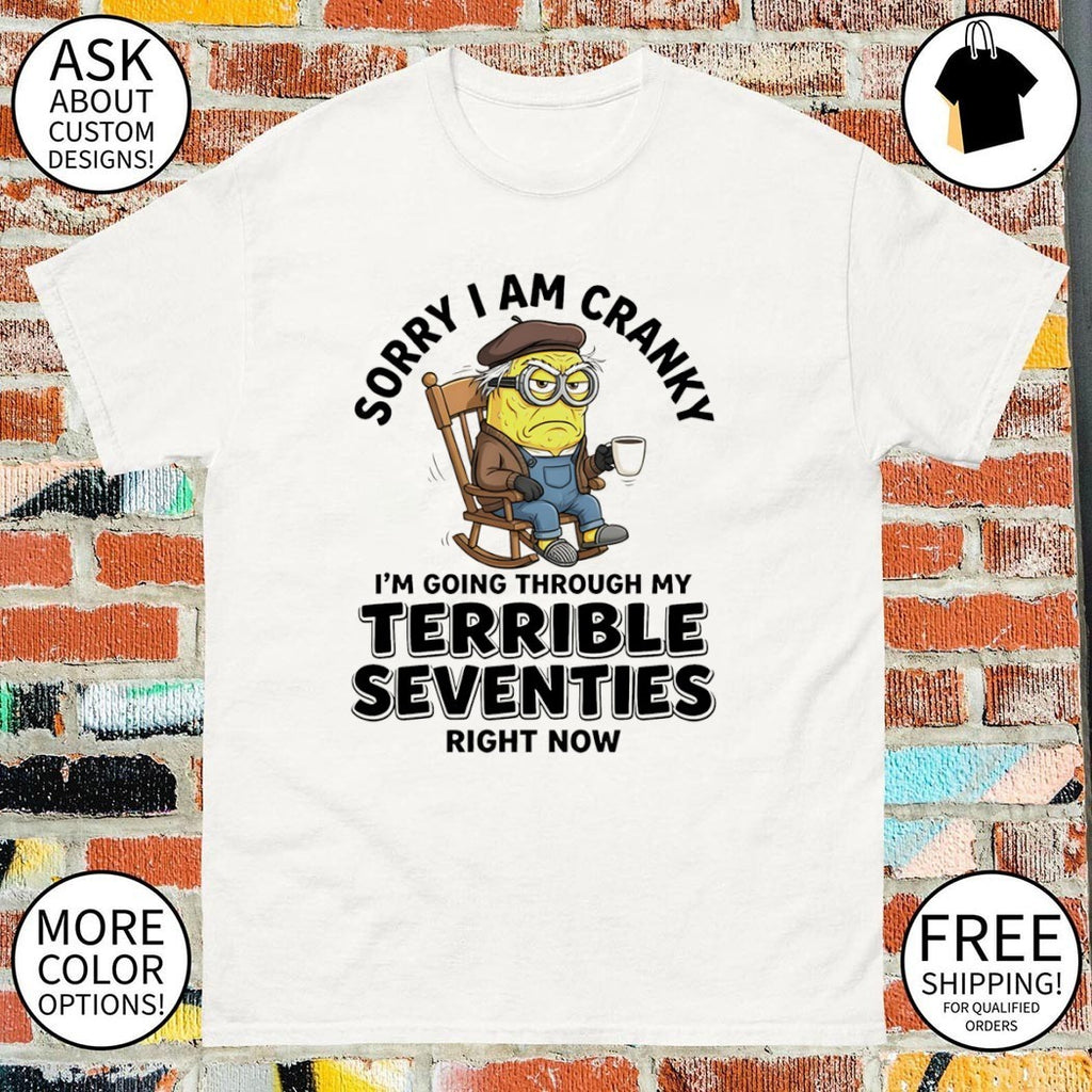 sorry I am cranky I’m going through my terrible seventies right now shirt