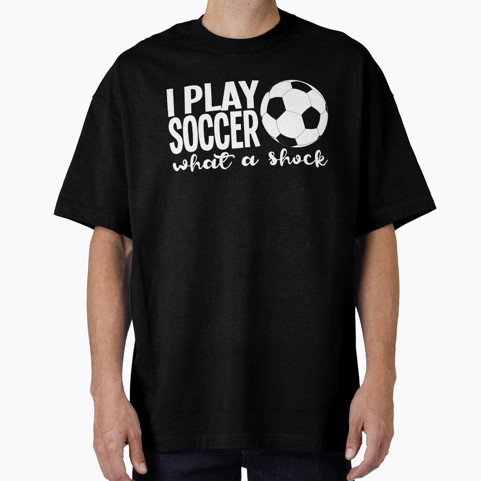 Soccer Humor Shirt I Play Soccer What A Shock T Shirt by 3familyllc