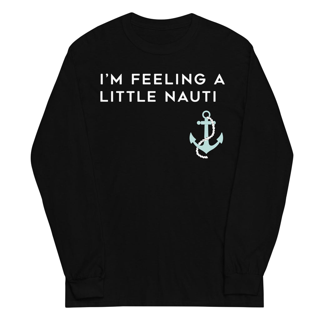 I'm Feeling A Little Nauti Unisex Long Sleeve Tee