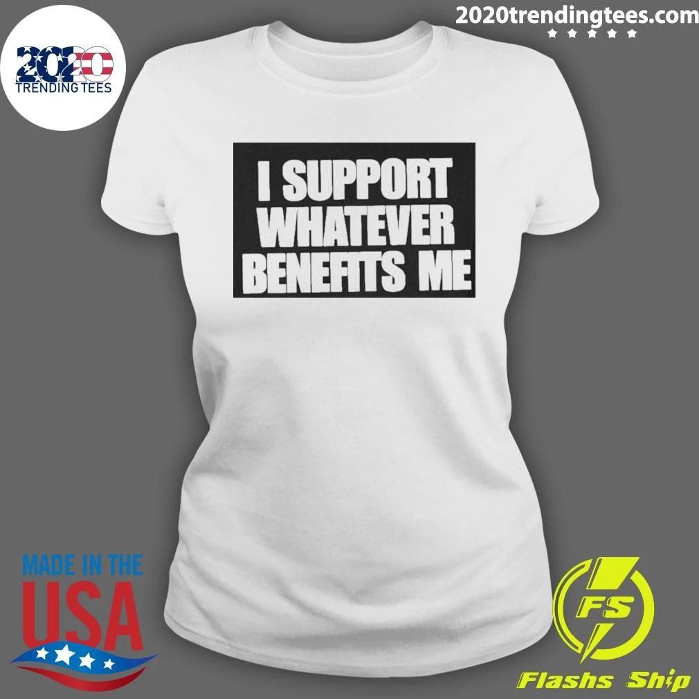 I Support Whatever Benefits Me Shirt