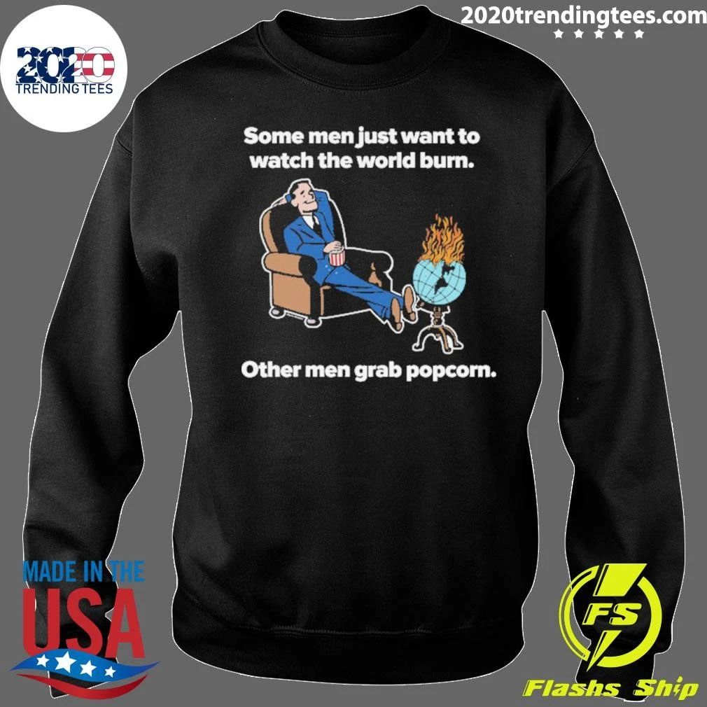 Some Men Just Want To Watch The World Burn Other Men Grab Popcorn Shirt