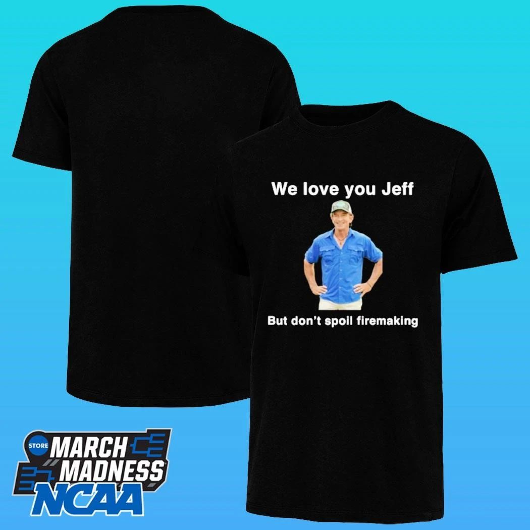 We Love You Jeff But Don’t Spoil Firemaking Shirt