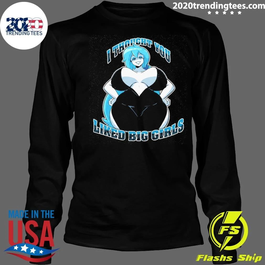I Thought You Liked Big Girls Shirt