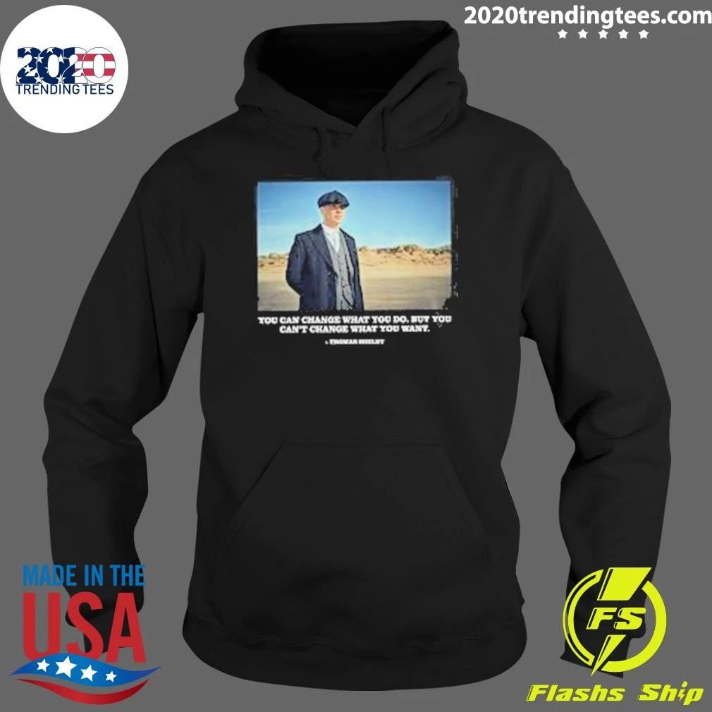 You Can Change What You Do But You Can’t Change What You Want Peaky Blinders Thomas Shelby Change Shirt
