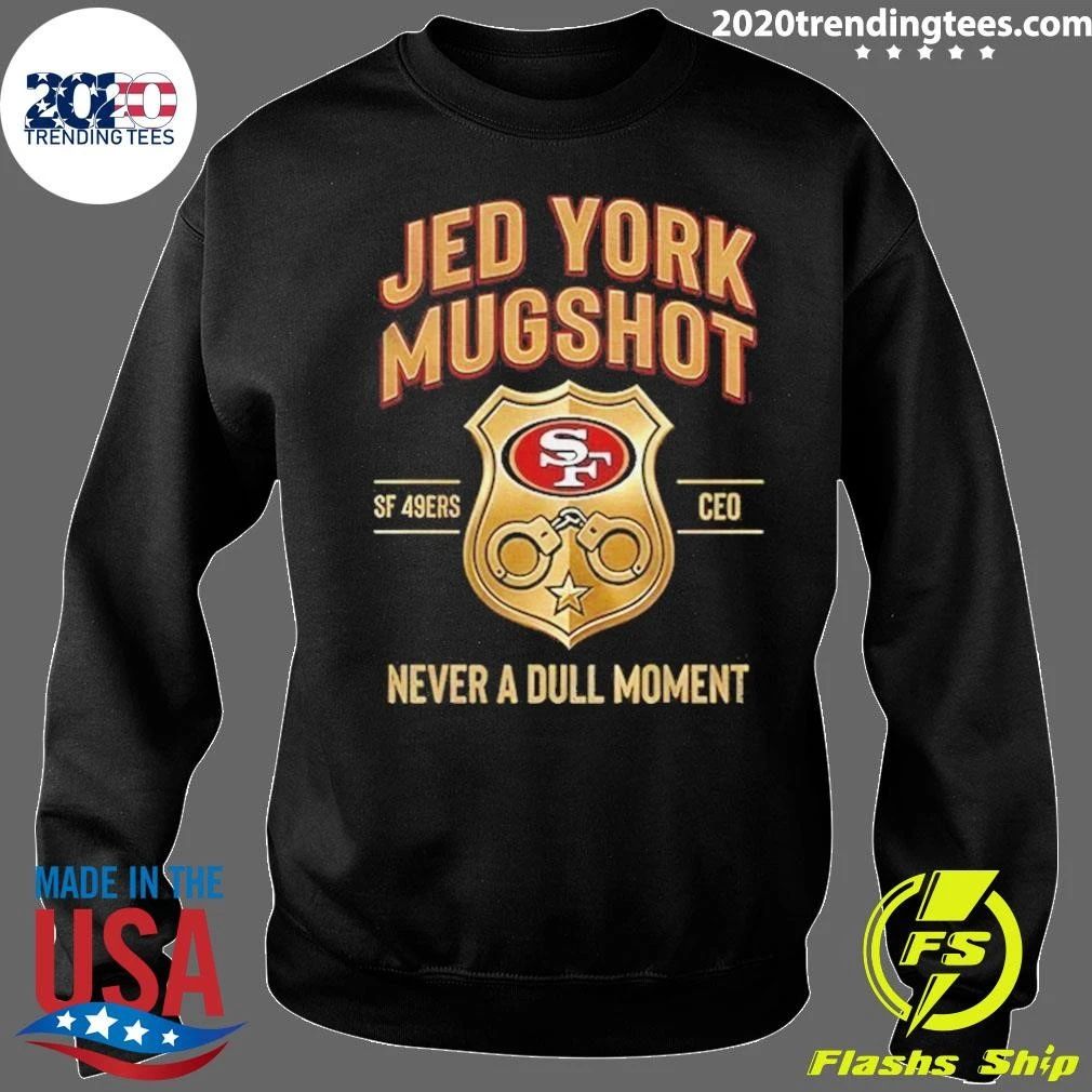 Jed York Mugshot Never A Dull Moment 49ers Ceo Shirt
