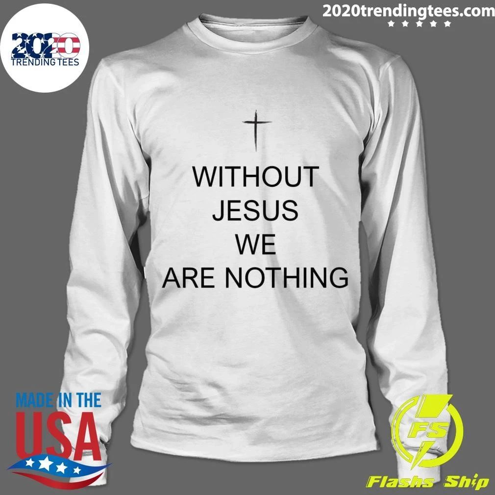 Without Jesus We Are Nothing Shirt
