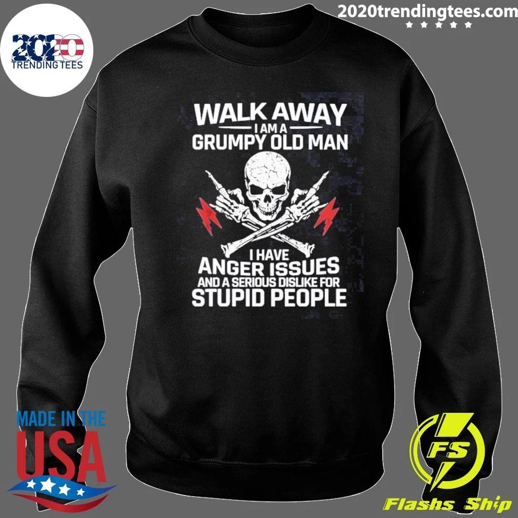 Skull Walk Away I Am A Grumpy Old Man I Have Anger Issues And A Serious Dislike For Stupid People Shirt