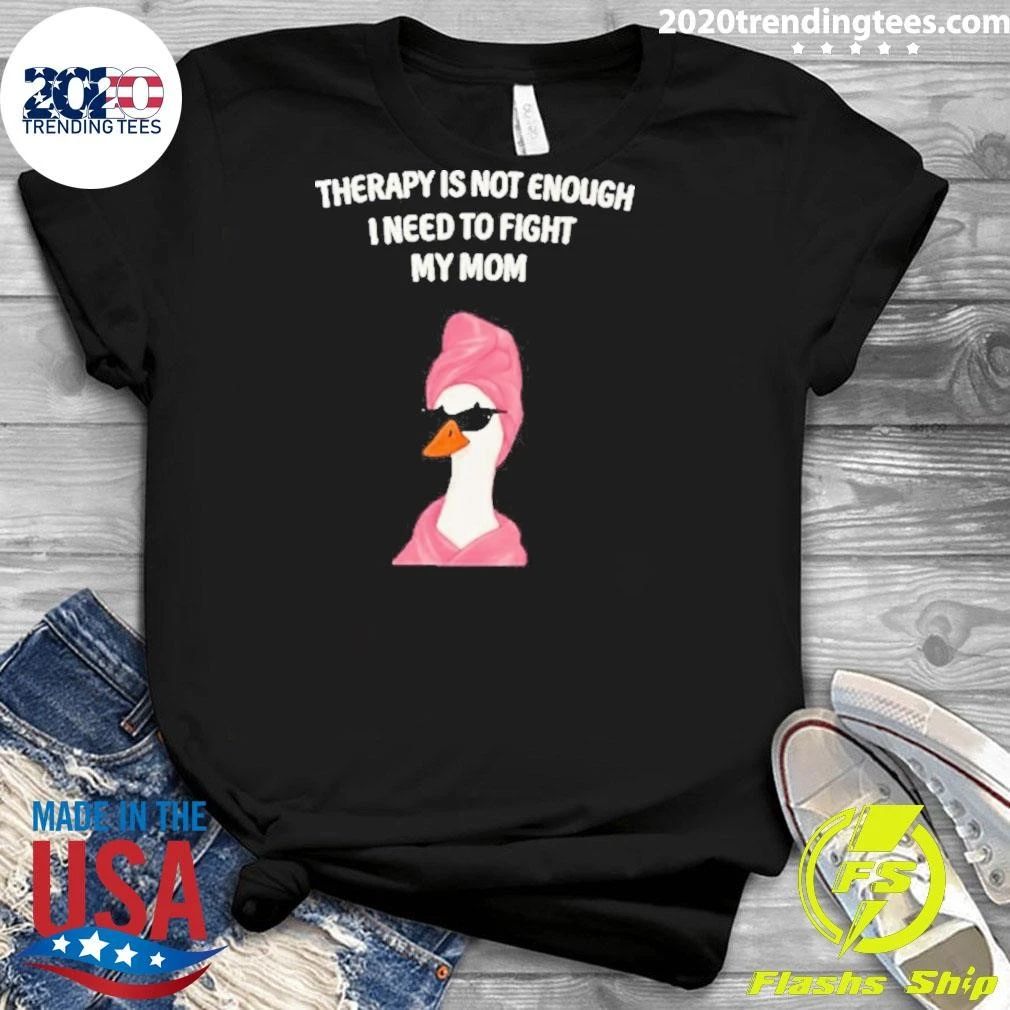 Duck Therapy Is Not Enough I Need To Fight My Mom Shirt