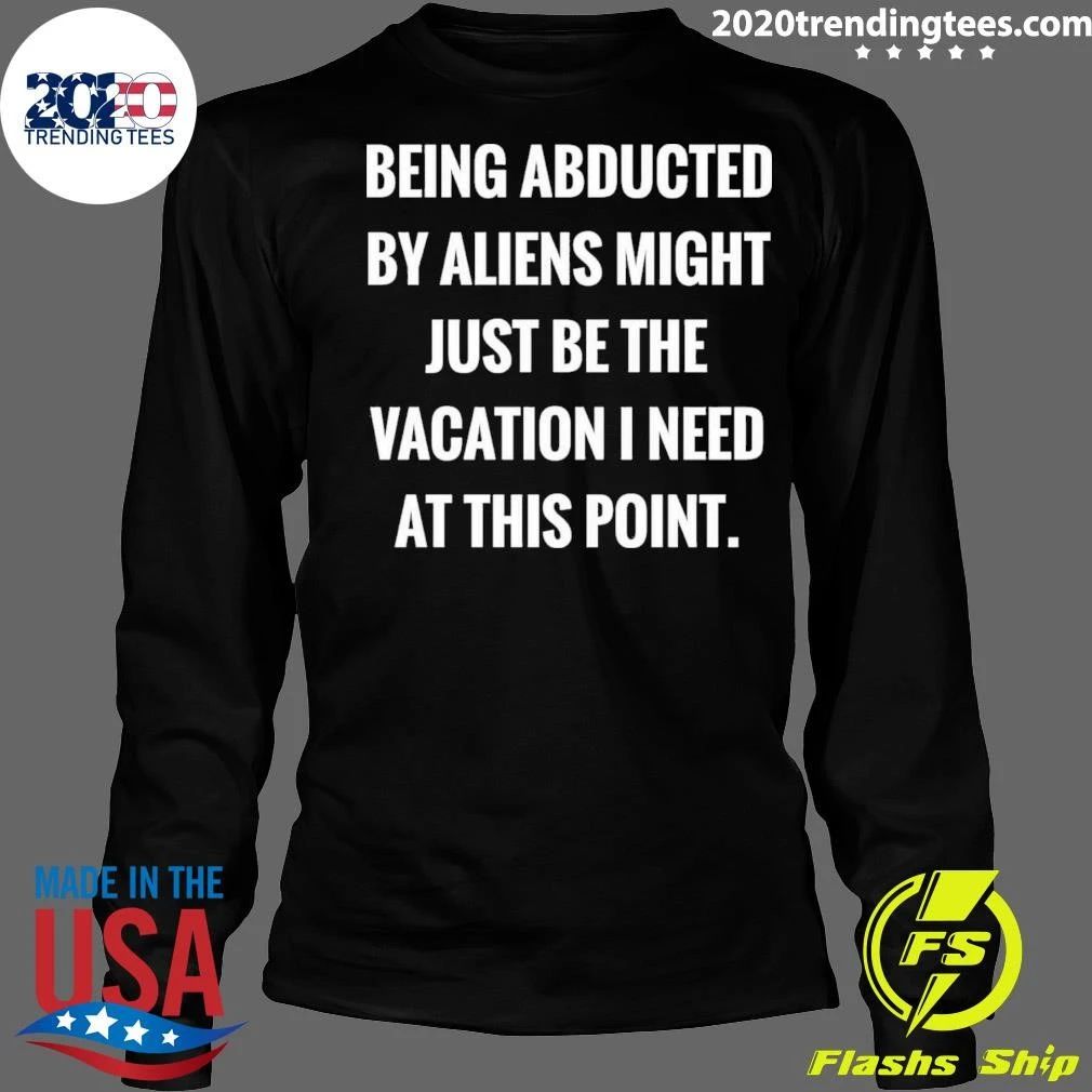 Being Abducted By Aliens Might Just Be The Vacation I Need At This Point Shirt