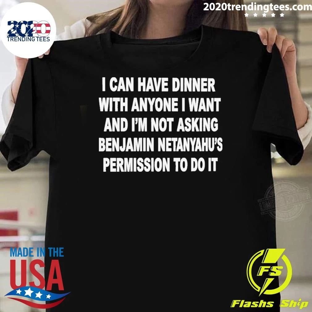I Can Have Dinner With Anyone I Want And I’m Not Asking Benjamin Netanyahu’s Permission To Do It Shirt