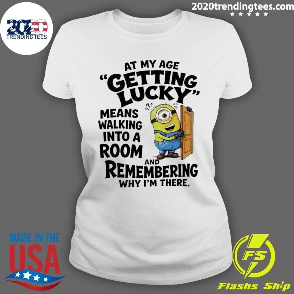 Minion At My Age Getting Lucky Means Walking Into A Room And Remembering Shirt