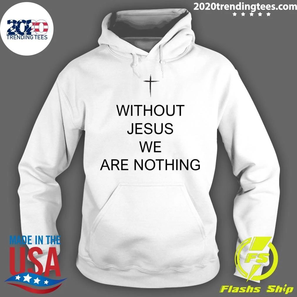 Without Jesus We Are Nothing Shirt