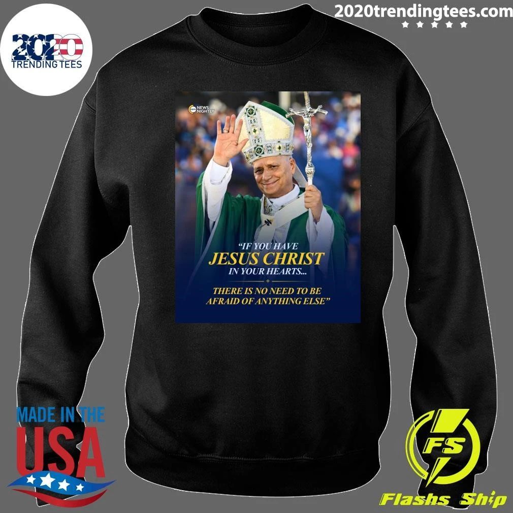Pope Leo XIV If You Have Jesus Christ In Your Hearts There Is No Need To Be Afraid Of Anything Else Shirt